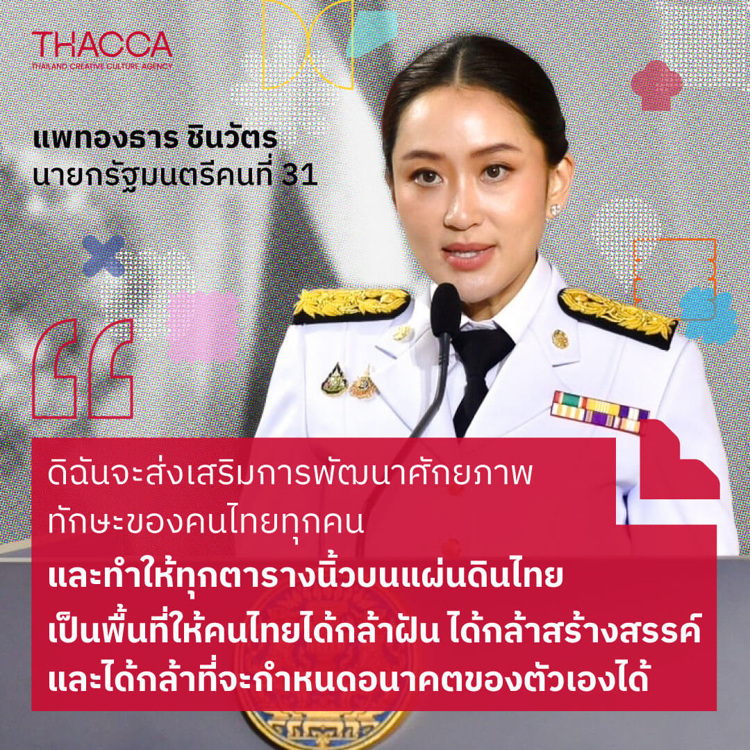 “...ดิฉันจะส่งเสริมการพัฒนาศักยภาพ ทักษะของคนไทยทุกคน และจะทำให้ทุกตารางนิ้วบนแผ่นดินไทย เป็นพื้นที่ให้คนไทยกล้าฝัน กล้าสร้างสรรค์ และกล้ากำหนดอนาคตของตัวเอง…”